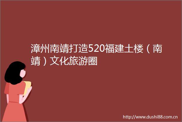 漳州南靖打造520福建土楼（南靖）文化旅游圈