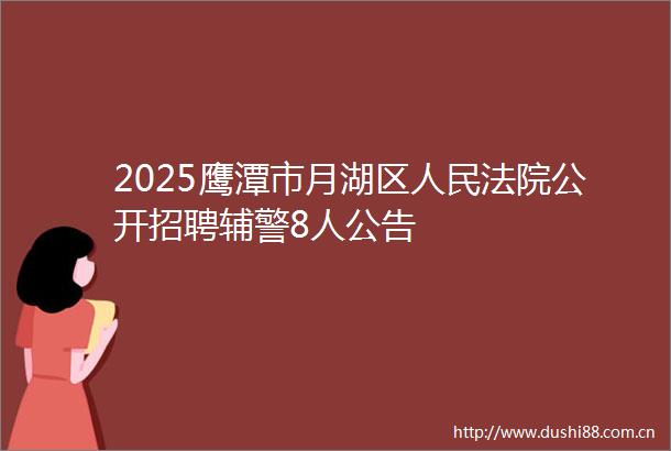 2025鹰潭市月湖区公开招聘辅警8人公告