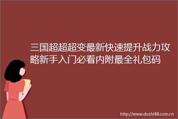 三国超超超变最新快速提升战力攻略新手入门必看内附最全礼包码