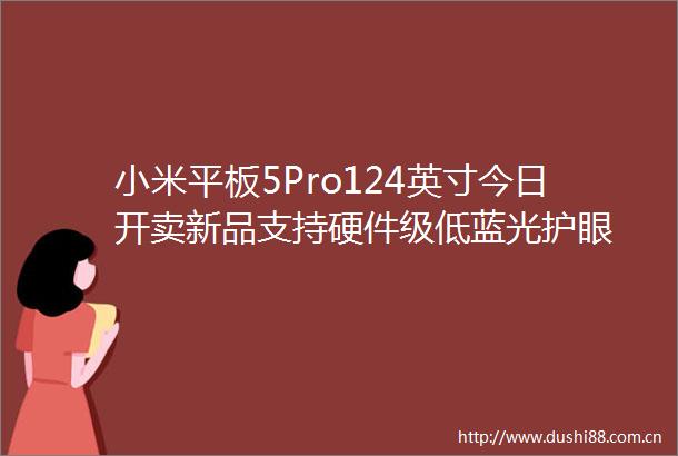 小米平板5Pro124英寸今日开卖新品支持硬件级低蓝光护眼