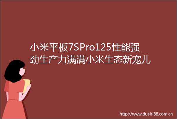 小米平板7SPro125性能强劲生产力满满小米生态新宠儿