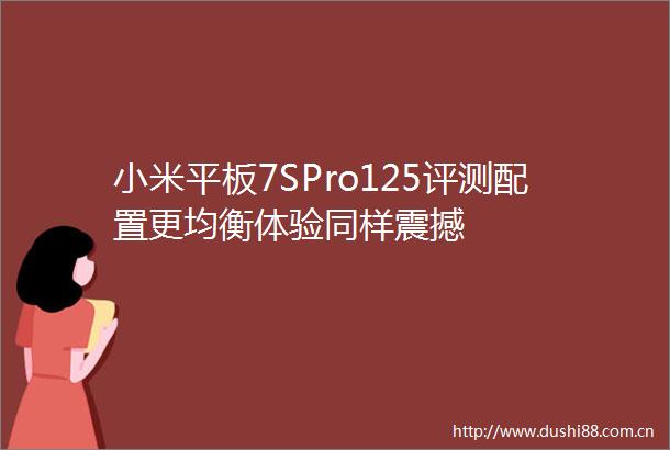小米平板7SPro125评测配置更均衡体验同样震撼