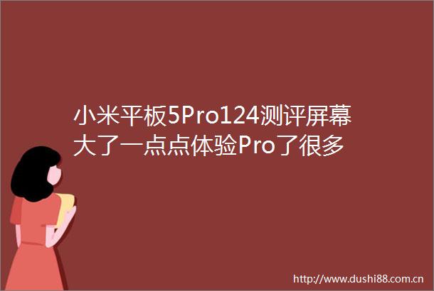 小米平板5Pro124测评屏幕大了一点点体验Pro了很多