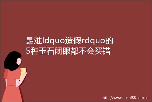 最难ldquordquo的5种玉石闭眼都不会买错