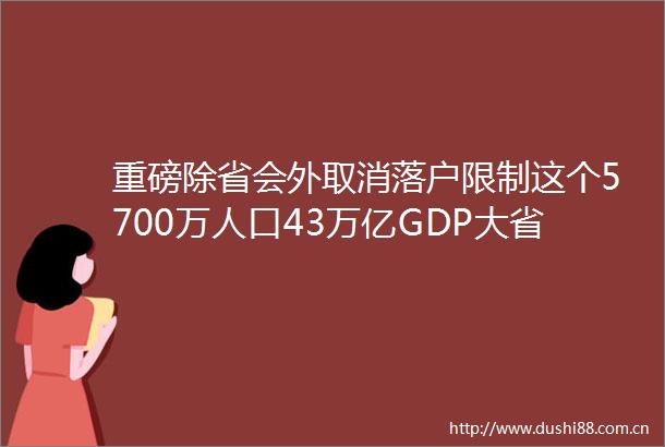 重磅除省会外取消落户限制这个5700万人口43万亿GDP大省放大招