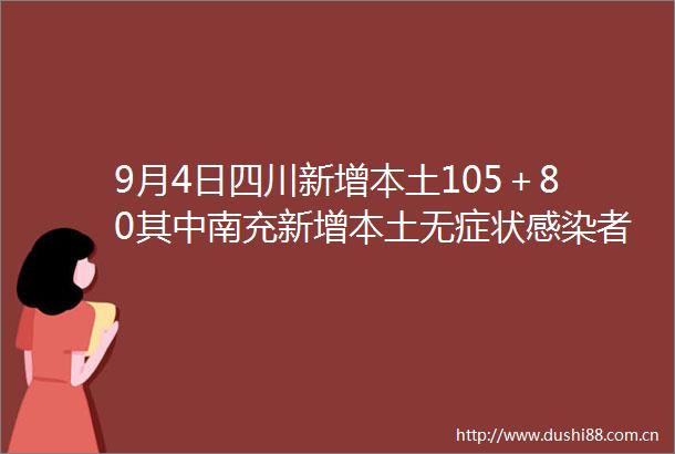 9月4日四川新增本土105＋80其中南充新增本土无症状感染者4例
