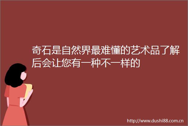 奇石是自然界最难懂的艺术品了解后会让您有一种不一样的