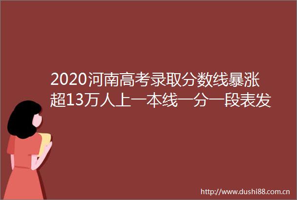 2020河南高考录取分数线暴涨超13万人上一本线一分一段表发布
