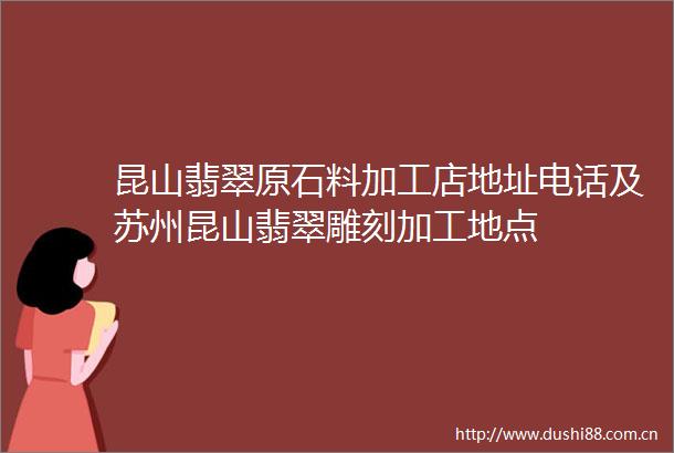 昆山翡翠原石料加工店地址电话及苏州昆山翡翠雕刻加工地点