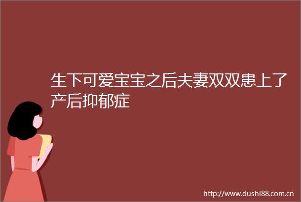 生下可爱宝宝之后夫妻双双患上了产后抑郁症