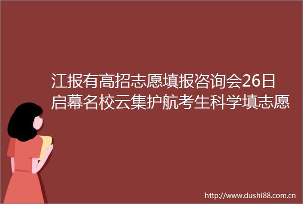 江报有高招志愿填报咨询会26日启幕名校云集护航考生科学填志愿