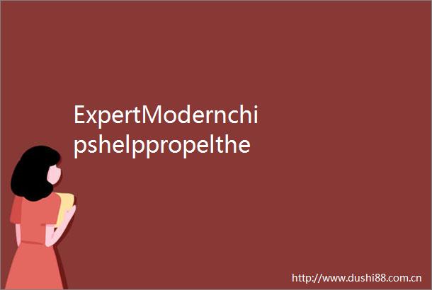 ExpertModernchipshelppropeltheentiresemiconductorindustryforward