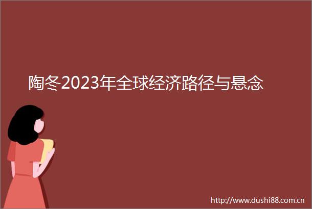 陶冬2023年全球经济路径与悬念