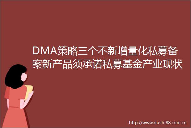 DMA策略三个不新增量化私募备案新产品须承诺私募基金产业现状及未来发展趋势分析报告
