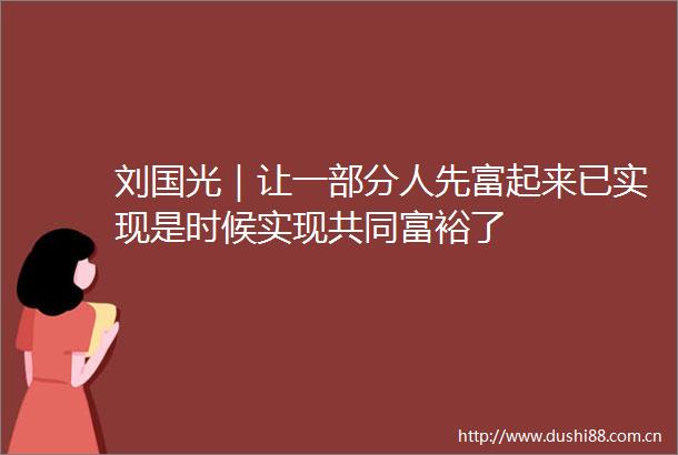 刘国光｜让一部分人先富起来已实现是时候实现共同富裕了
