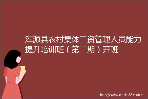 浑源县农村集体三资管理人员能力提升培训班（第二期）开班