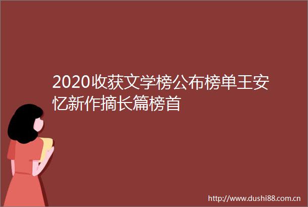 2020收获文学榜公布榜单王安忆新作摘长篇榜首