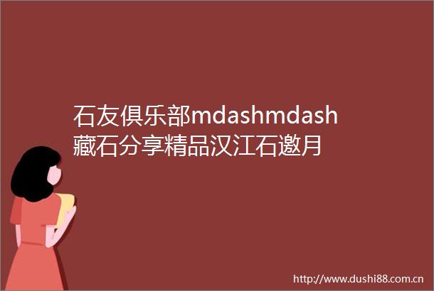 石友俱乐部mdashmdash藏石分享精品汉江石邀月