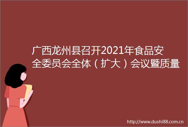 广西龙州县召开2021年食品安全委员会全体（扩大）会议暨质量强县工作会议