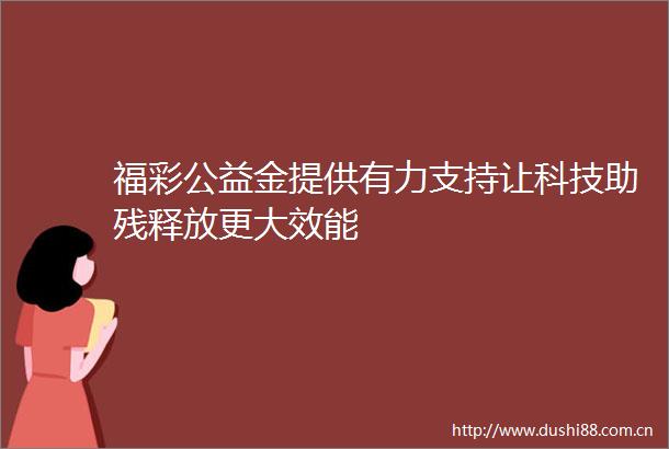 福彩公益金提供有力支持让科技助残释放更大效能