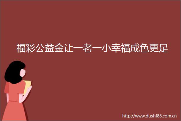 福彩公益金让一老一小幸福成色更足