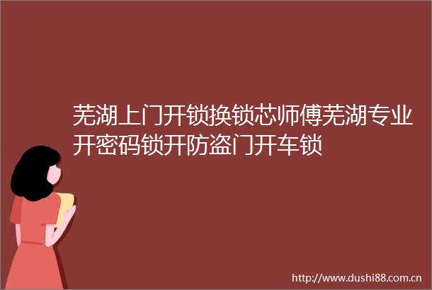芜湖上门开锁换锁芯师傅芜湖专业开密码锁开防盗门开车锁