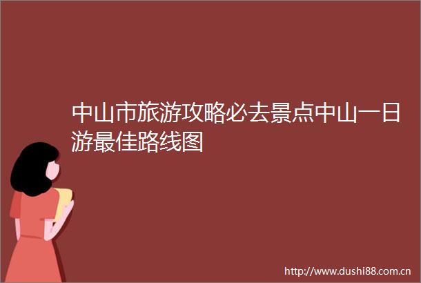 中山市旅游攻略必去景点中山一日游最佳路线图