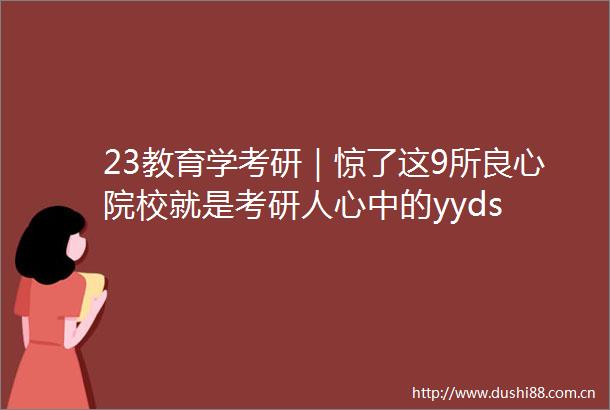 23教育学考研｜惊了这9所院校就是考研人心中的yyds