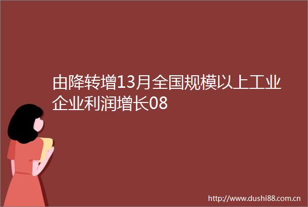 由降转增13月全国规模以上工业企业利润增长08