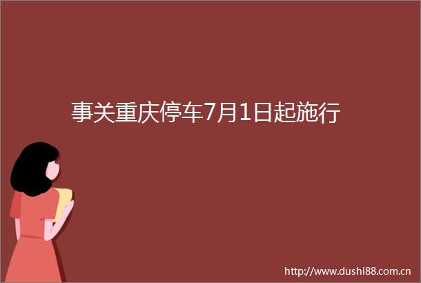 事关重庆停车7月1日起施行