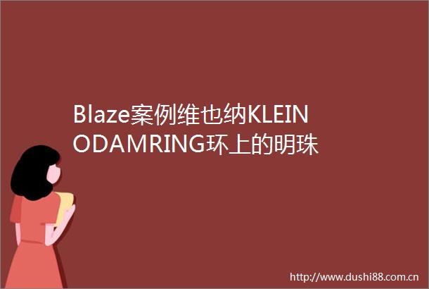 Blaze案例维也纳KLEINODAMRING环上的明珠