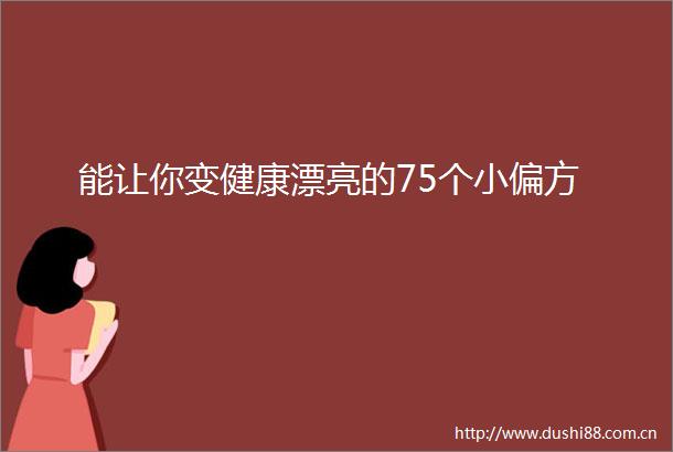 能让你变健康漂亮的75个小偏方