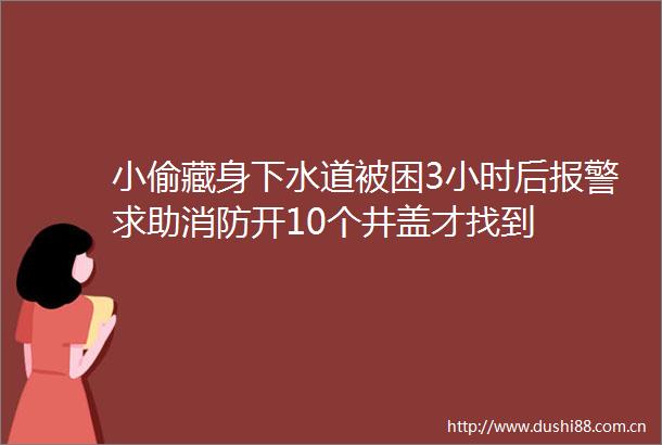 藏身下水道被困3小时后求助消防开10个井盖才找到