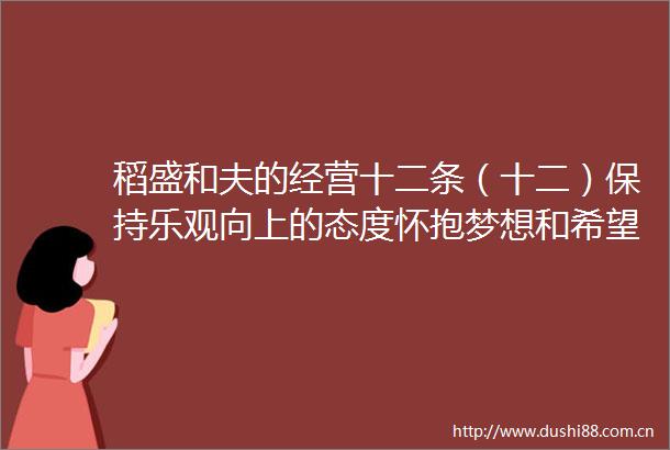 稻盛和夫的经营十二条（十二）保持乐观向上的态度怀抱梦想和希望以坦诚之心处世