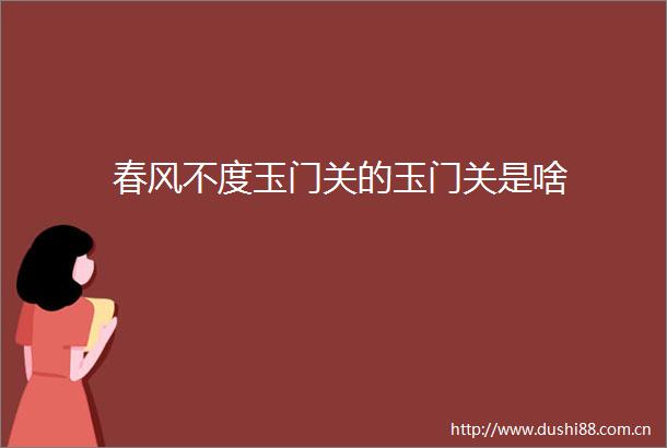 春风不度玉门关的玉门关是啥