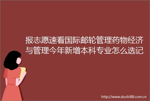 报志愿速看国际邮轮管理药物经济与管理今年新增本科专业怎么选记者带你来了解