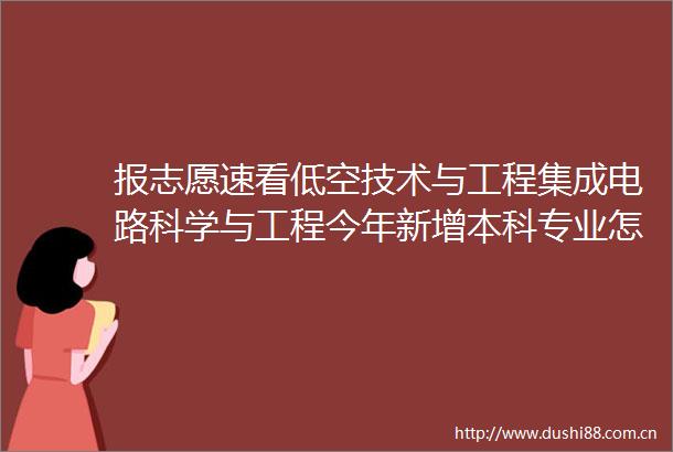 报志愿速看低空技术与工程集成电路科学与工程今年新增本科专业怎么选记者带你来了解