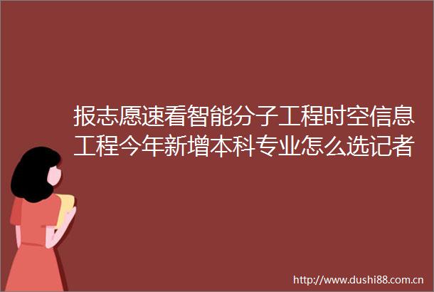 报志愿速看智能分子工程时空信息工程今年新增本科专业怎么选记者带你来了解