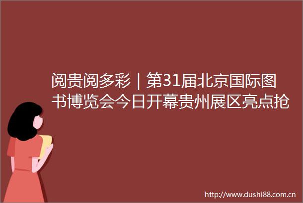 阅贵阅多彩｜第31届北京国际图书博览会今日开幕贵州展区亮点抢鲜看