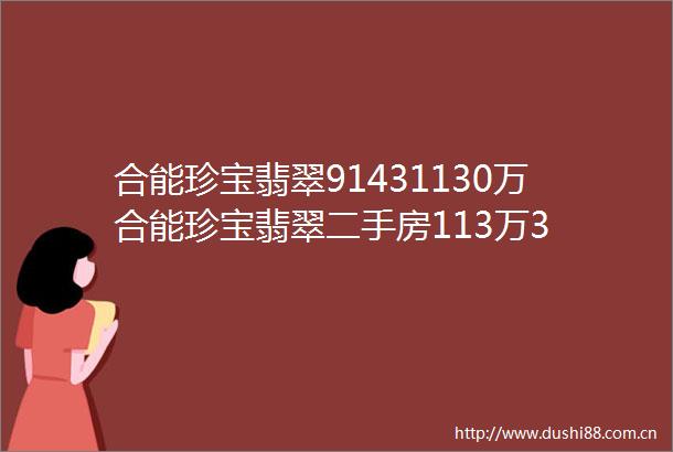 合能珍宝翡翠91431130万合能珍宝翡翠二手房113万3