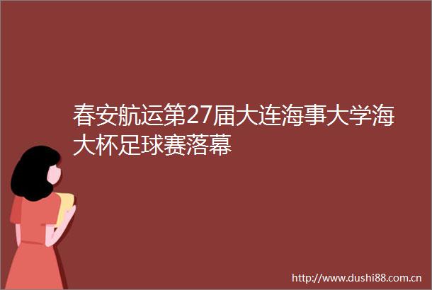 春安航运第27届大连海事大学海大杯足球赛落幕