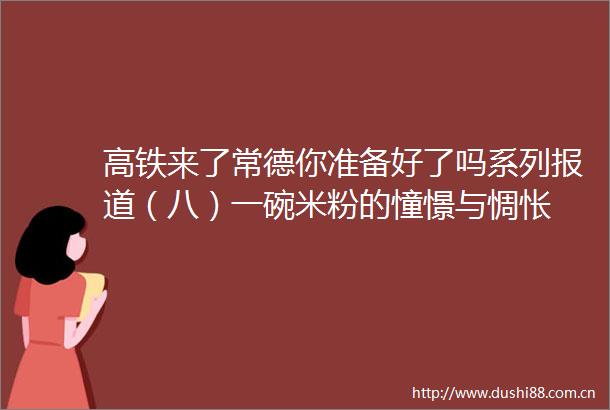 高铁来了常德你准备好了吗系列报道（八）一碗米粉的憧憬与惆怅