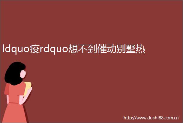 ldquo疫rdquo想不到催动别墅热