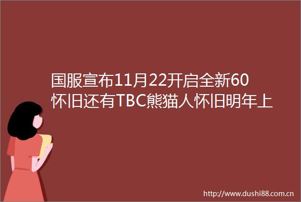 国服宣布11月22开启全新60怀旧还有TBC熊猫人怀旧明年上线
