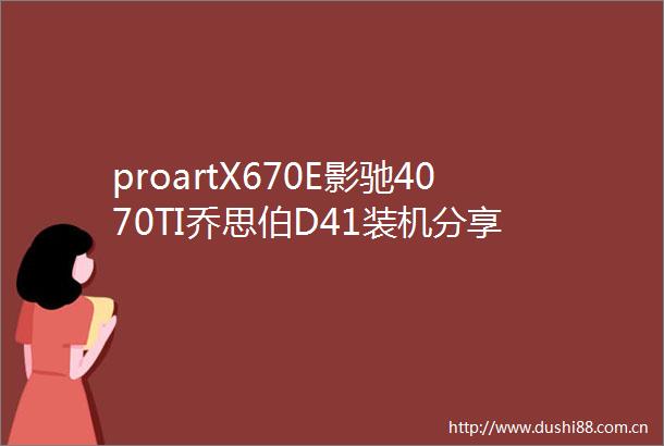 proartX670E影驰4070TI乔思伯D41装机分享