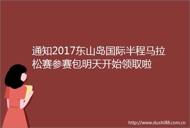 通知2017东山岛国际半程马拉松赛参赛包明天开始领取啦