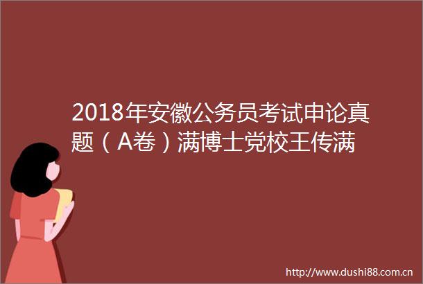 2018年安徽员考试申论真题（A卷）满博士党校王传满