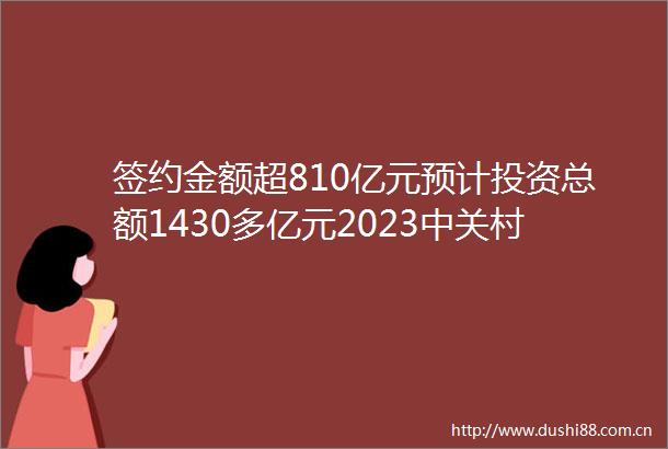 签约金额超810亿元预计投资总额1430多亿元2023中关村论坛精彩永不落幕