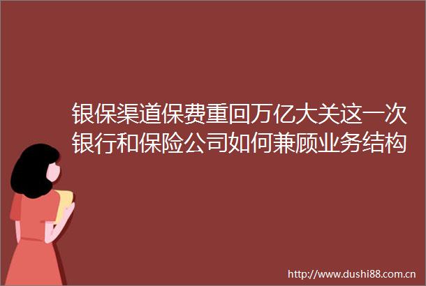 银保渠道保费重回万亿大关这一次银行和保险公司如何兼顾业务结构的规模和价值