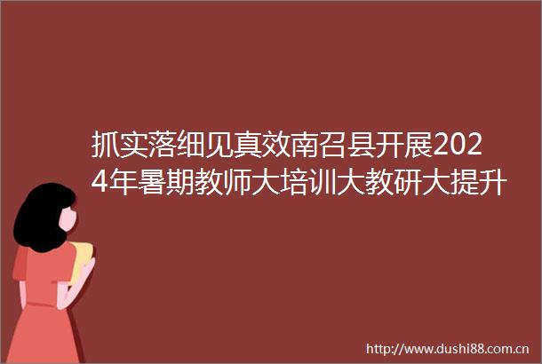 抓实落细见真效南召县开展2024年暑期教师大培训大教研大提升研课活动